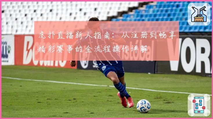 虎扑直播新人指南:从注册到畅享精彩赛事的全流程操作详解