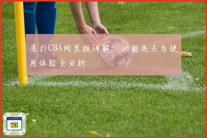 虎扑CBA网页版详解：功能亮点与使用体验全分析
