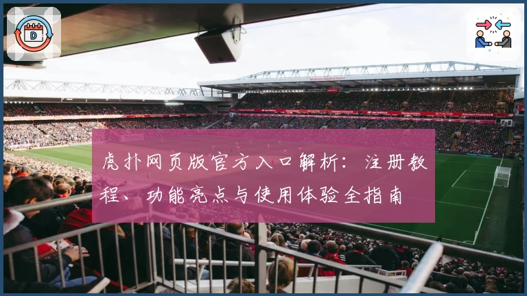 虎扑网页版官方入口解析：注册教程、功能亮点与使用体验全指南