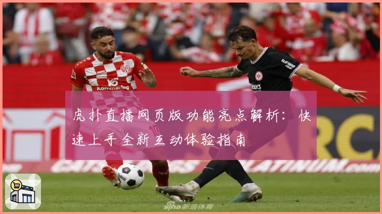 虎扑直播网页版功能亮点解析：快速上手全新互动体验指南