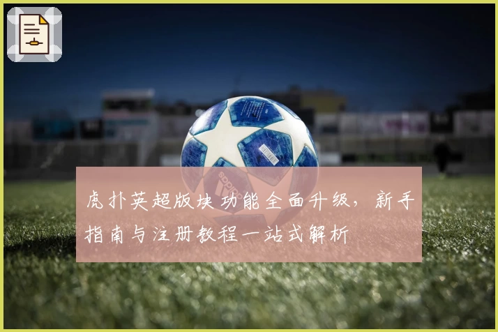 虎扑英超版块功能全面升级，新手指南与注册教程一站式解析