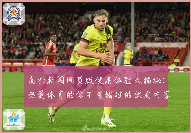 虎扑新闻网页版使用体验大揭秘：热爱体育的你不可错过的优质内容平台