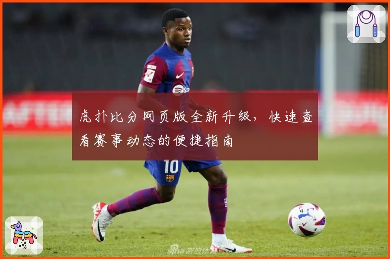 虎扑比分网页版全新升级，快速查看赛事动态的便捷指南