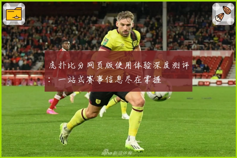 虎扑比分网页版使用体验深度测评：一站式赛事信息尽在掌握