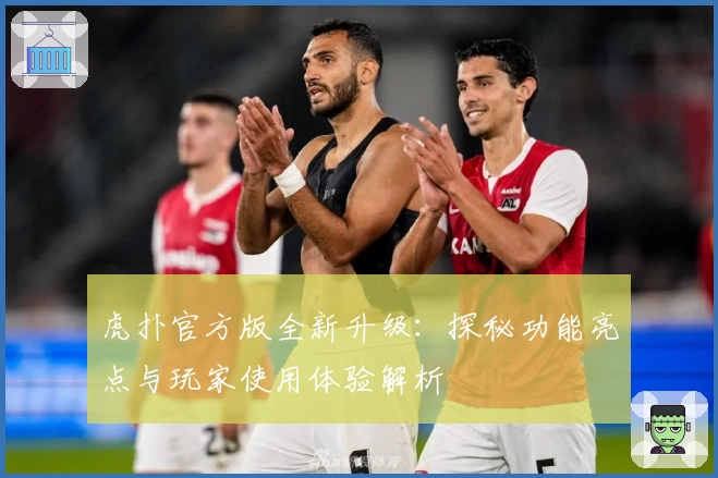 虎扑官方版全新升级：探秘功能亮点与玩家使用体验解析