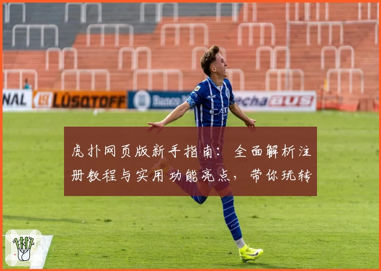 虎扑网页版新手指南：全面解析注册教程与实用功能亮点，带你玩转体育迷的线上乐园