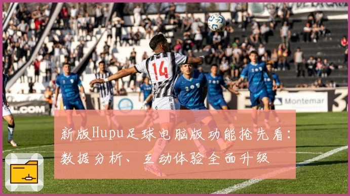 新版Hupu足球电脑版功能抢先看：数据分析、互动体验全面升级