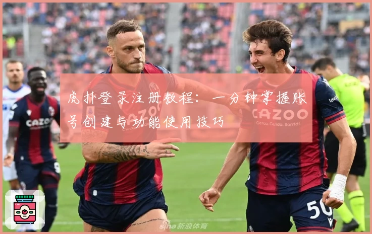 虎扑登录注册教程：一分钟掌握账号创建与功能使用技巧