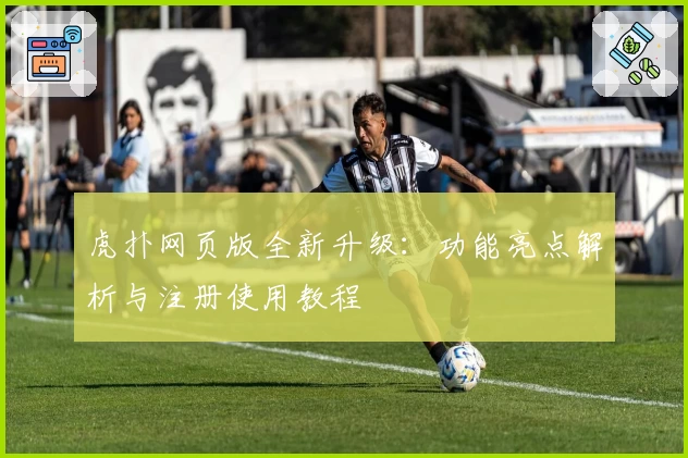 虎扑网页版全新升级：功能亮点解析与注册使用教程