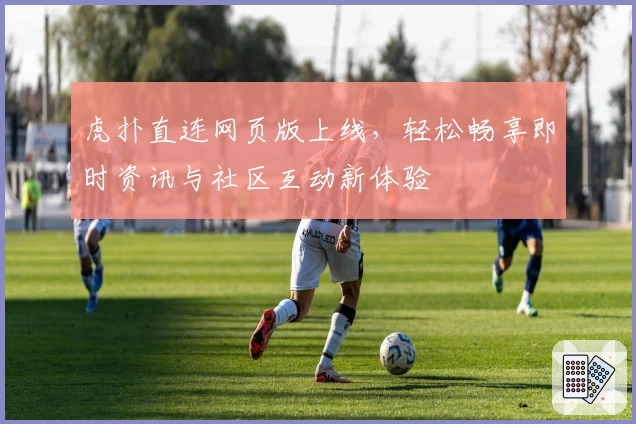 虎扑直连网页版上线，轻松畅享即时资讯与社区互动新体验