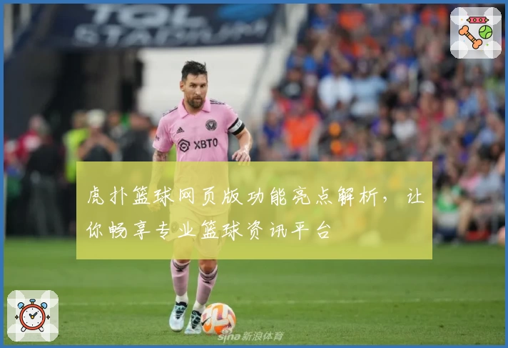 虎扑篮球网页版功能亮点解析，让你畅享专业篮球资讯平台