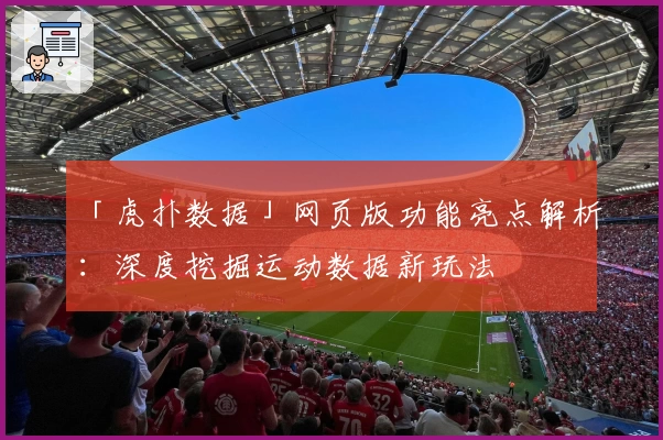 「虎扑数据」网页版功能亮点解析：深度挖掘运动数据新玩法