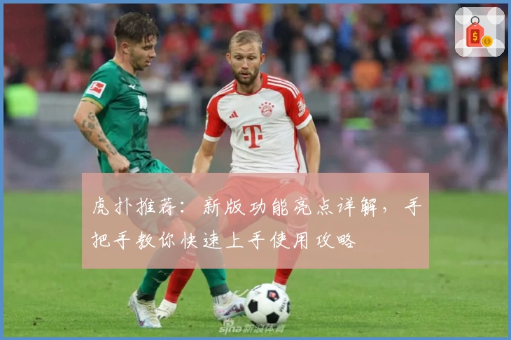 虎扑推荐：新版功能亮点详解，手把手教你快速上手使用攻略