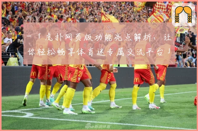 - 「虎扑网页版功能亮点解析，让你轻松畅享体育迷专属交流平台」