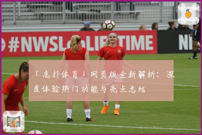 「虎扑体育」网页版全新解析：深度体验热门功能与亮点总结