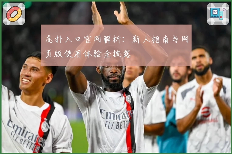 虎扑入口官网解析：新人指南与网页版使用体验全披露