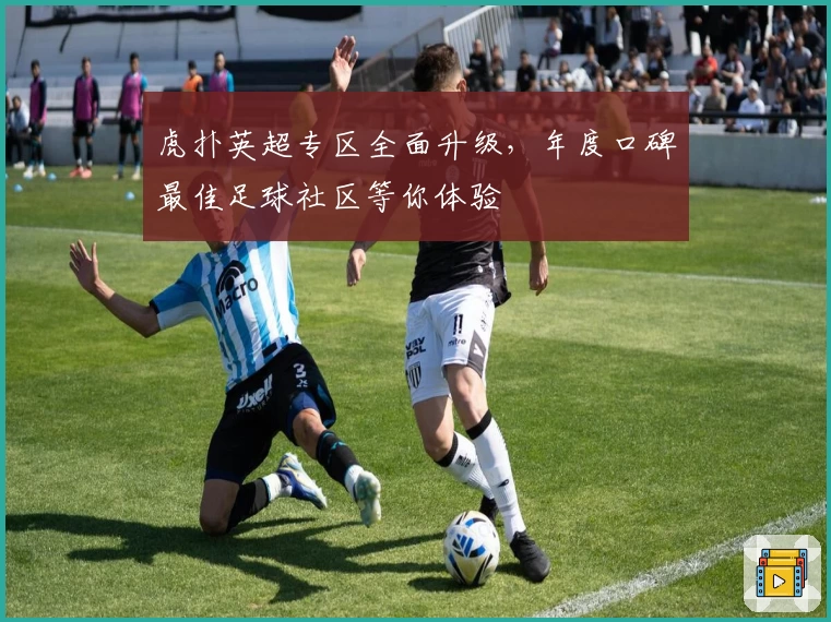 虎扑英超专区全面升级，年度口碑最佳足球社区等你体验