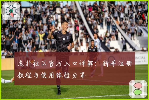 虎扑社区官方入口详解：新手注册教程与使用体验分享